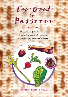 Too Good To Passover: Sephardic & Judeo-Arabic Seder Menus and Memories from Africa, Asia and Europe - Jennifer Felicia Abadi