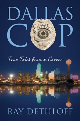 Dallas Cop: True Tales from a Career - Ray Dethloff