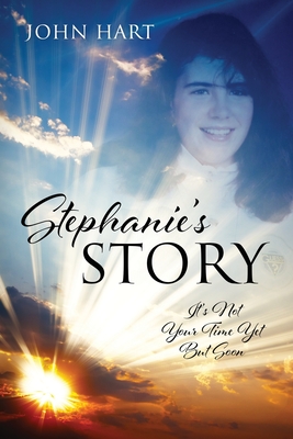 Stephanie's Story: It's Not Your Time Yet But Soon - John Hart