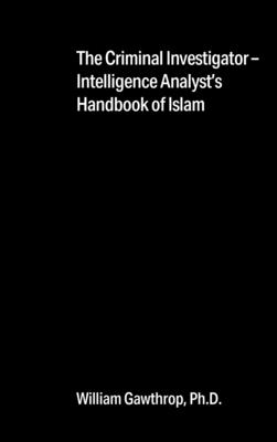 The Criminal Investigator-Intelligence Analyst's Handbook of Islam - William Gawthrop