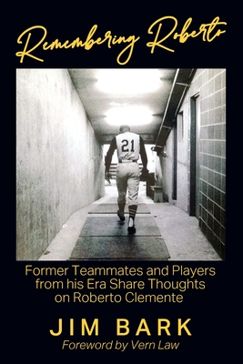 Remembering Roberto: Former Teammates and Players from his Era Share Thoughts on Roberto Clemente - Jim Bark