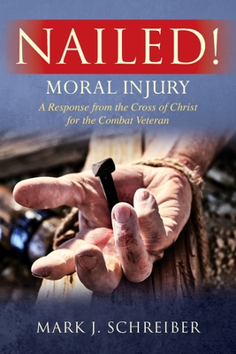 Nailed!: Moral Injury: A Response from the Cross of Christ for the Combat Veteran - Mark J. Schreiber