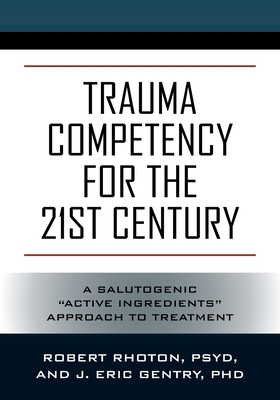 Trauma Competency for the 21st Century: A Salutogenic Active Ingredients Approach to Treatment - Psy D. Robert Rhoton