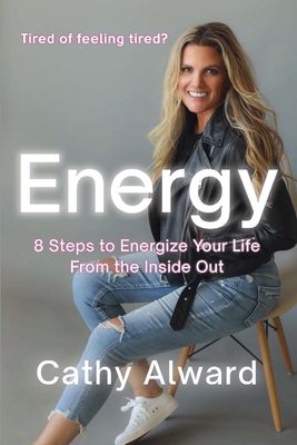 Energy: 8 Steps to Energize Your Life from the Inside Out - Cathy Alward