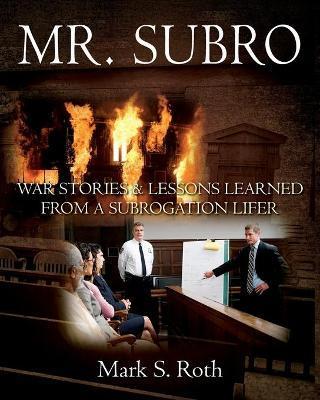 Mr. Subro: War Stories & Lessons Learned from a Subrogation Lifer - Mark S. Roth