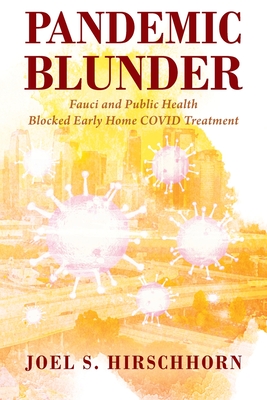 Pandemic Blunder: Fauci and Public Health Blocked Early Home COVID Treatment - Joel S. Hirschhorn