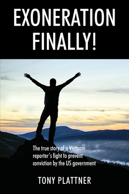 EXONERATION FINALLY! The true story of a Vietnam reporter's fight to prevent conviction by the US government - Tony Plattner
