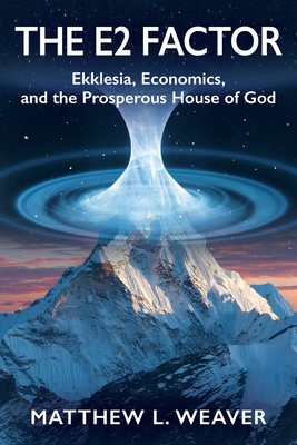 The E2 Factor: Ekklesia, Economics, and the Prosperous House of God - Matthew L. Weaver