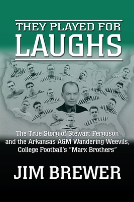 They Played for Laughs: The True Story of Stewart Ferguson and the Arkansas A&M Wandering Weevils, College Football's Marx Brothers - Jim Brewer