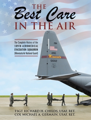 The Best Care In The Air: The Complete History of the 109th Aeromedical Evacuation Squadron (Minnesota Air National Guard) - Tsgt Richard Childs
