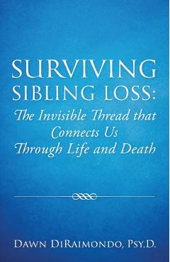 Surviving Sibling Loss: The Invisible Thread that Connects Us Through Life and Death - Dawn Diraimondo
