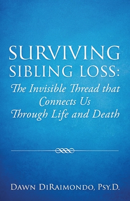 Surviving Sibling Loss: The Invisible Thread that Connects Us Through Life and Death - Dawn Diraimondo