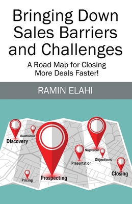 Bringing Down Sales Barriers and Challenges: A Road Map for Closing More Deals Faster! - Ramin Elahi