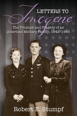 Letters to Imogene: The Triumph and Tragedy of an American Military Family, 1942-1945 - Robert E. Stumpf