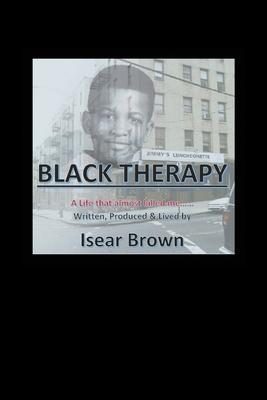 Black Therapy: A Life that Almost Killed Me..... - Isear Brown