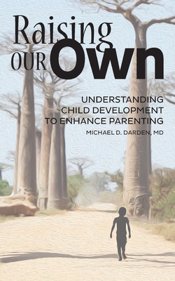Raising Our Own: Understanding Child Development to Enhance Parenting - Michael D. Darden