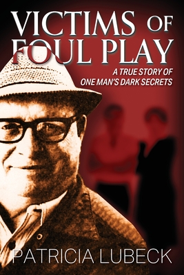 Victims of Foul Play: A True Story of One Man's Dark Secrets - Patricia Lubeck