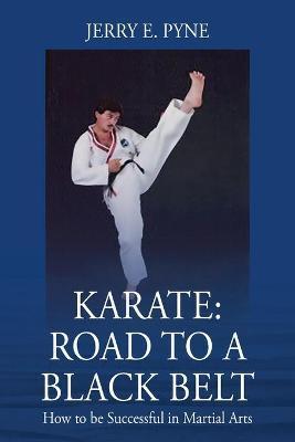 Karate: Road to a Black Belt: How to be successful in Martial Arts - Jerry E. Pyne