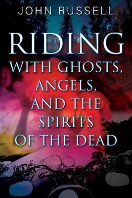 Riding with Ghosts, Angels, and the Spirits of the Dead - John Russell