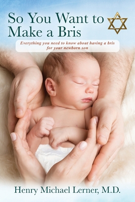 So You Want to Make a Bris: Everything You Need to Know About Having a Bris for Your Newborn Son - Henry Michael Lerner