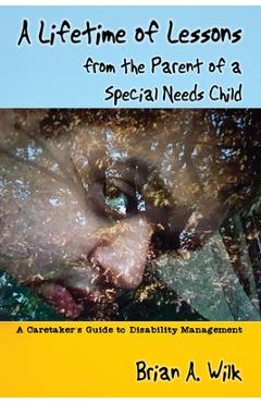 Coperta cărții 'A Lifetime of Lessons from the Parent of a Special Needs Child: A Caretaker's Guide to Disability Management - Brian A.'