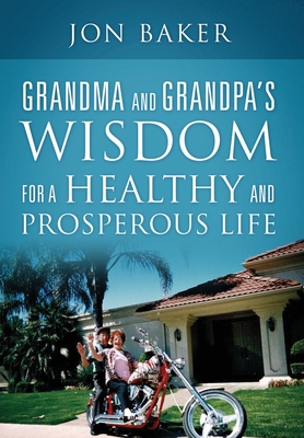 Grandma and Grandpa's Wisdom for a Healthy and Prosperous Life - Jon Baker