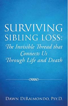 Surviving Sibling Loss: The Invisible Thread that Connects Us Through Life and Death - Psy D. Dawn Diraimondo