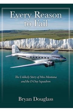 Coperta cărții 'Every Reason to Fail: The Unlikely Story of Miss Montana and the D-Day Squadron - Bryan Douglass'