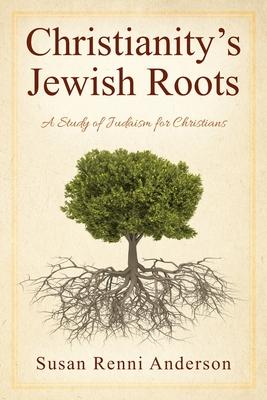 Christianity's Jewish Roots: A Study of Judaism for Christians - Susan Renni Anderson