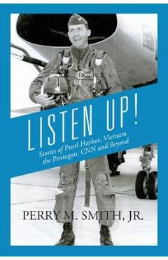 Coperta cărții 'Listen Up! Stories of Pearl Harbor, Vietnam, the Pentagon, CNN and Beyond - Perry M. Smith'