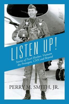 Listen Up! Stories of Pearl Harbor, Vietnam, the Pentagon, CNN and Beyond - Perry M. Smith