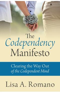 The Codependency Manifesto: Clearing the Way Out of the Codependent Mind - Lisa A. Romano