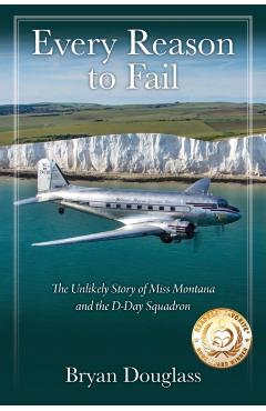 Every Reason to Fail: The Unlikely Story of Miss Montana and the D-Day Squadron - Bryan Douglass