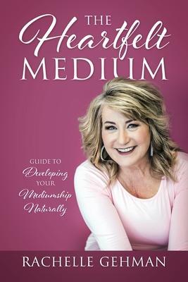 The Heartfelt Medium: Guide to Developing Your Mediumship Naturally - Rachelle Gehman