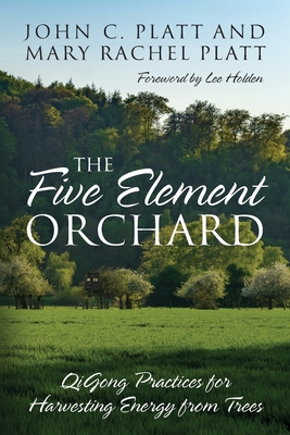 The Five Element Orchard: QiGong Practices for Harvesting Energy from Trees - John C. Platt