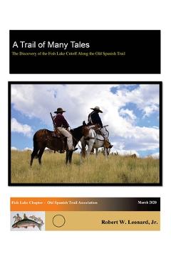 Poza produsului A Trail of Many Tales: The Discovery of the Fish Lake Cutoff Along the Old Spanish Trail - Robert W. Leonard