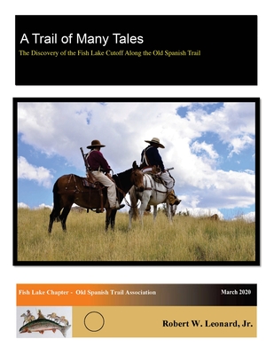 A Trail of Many Tales: The Discovery of the Fish Lake Cutoff Along the Old Spanish Trail - Robert W. Leonard