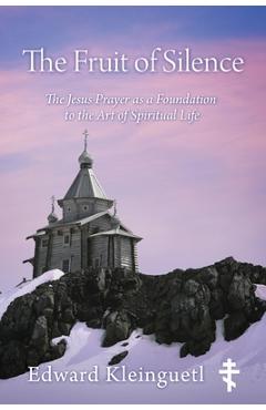 Coperta cărții 'The Fruit of Silence: The Jesus Prayer as a Foundation to the Art of Spiritual Life - Edward Kleinguetl'