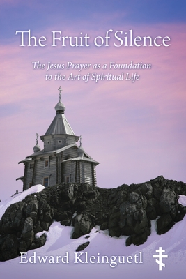 The Fruit of Silence: The Jesus Prayer as a Foundation to the Art of Spiritual Life - Edward Kleinguetl