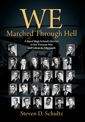 We Marched Through Hell: A Rural High School's Service in the Vietnam War and Life in its Aftermath - Steven D. Schultz