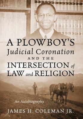 A Plowboy's Judicial Coronation and the Intersection of Law and Religion: An Autobiography - James H. Coleman