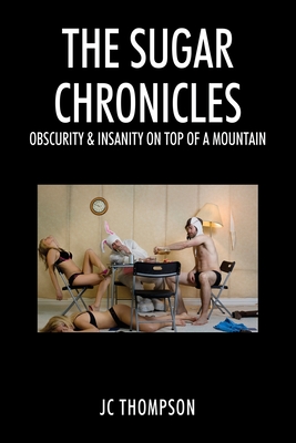 The Sugar Chronicles: Obscurity & Insanity on Top of a Mountain - J. C. Thompson