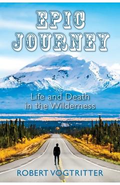 Coperta cărții 'Epic Journey: Life and Death in the Wilderness - Robert Vogtritter'