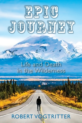 Coperta cărții 'Epic Journey: Life and Death in the Wilderness - Robert Vogtritter'