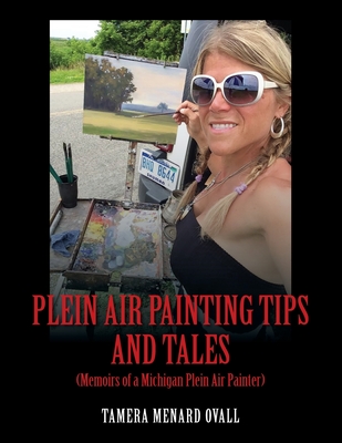 Plein Air Painting Tips and Tales: (Memoirs of a Michigan Plein AIr Painter) - Tamera Menard Ovall