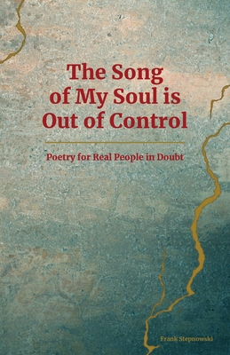The Song of My Soul is Out of Control: Poetry for Real People in Doubt - Frank Stepnowski