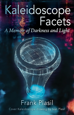 Kaleidoscope Facets: A Memoir on Darkness and Light - Frank Plasil