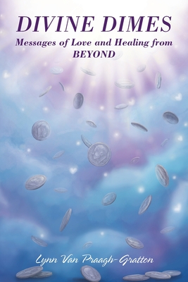 Divine Dimes: Messages of Love and Healing from BEYOND - Lynn Van Praagh-gratton