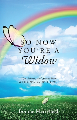 So Now You're a Widow: Tips, Advice, and Stories from Widows to Widows - Bonnie Merryfield