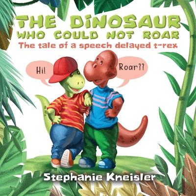 The Dinosaur Who Could Not Roar: The tale of a speech delayed t-rex - Stephanie Kneisler